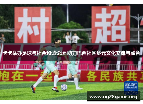 卡卡举办足球与社会和谐论坛 助力巴西社区多元文化交流与融合 卡卡举办足球与社会和谐论坛 助力巴西社区多元文化交流与融合