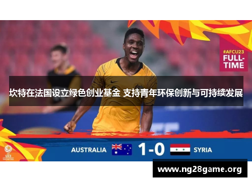 坎特在法国设立绿色创业基金 支持青年环保创新与可持续发展 坎特在法国设立绿色创业基金 支持青年环保创新与可持续发展