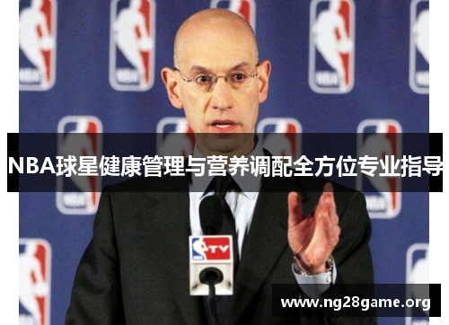 NBA球星健康管理与营养调配全方位专业指导 NBA球星健康管理与营养调配全方位专业指导