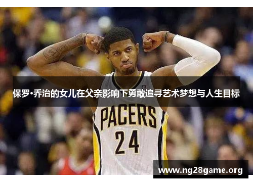 保罗·乔治的女儿在父亲影响下勇敢追寻艺术梦想与人生目标 保罗·乔治的女儿在父亲影响下勇敢追寻艺术梦想与人生目标