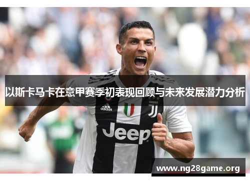 以斯卡马卡在意甲赛季初表现回顾与未来发展潜力分析 以斯卡马卡在意甲赛季初表现回顾与未来发展潜力分析