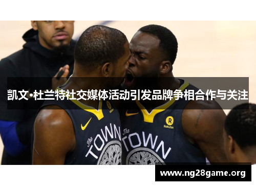 凯文·杜兰特社交媒体活动引发品牌争相合作与关注 凯文·杜兰特社交媒体活动引发品牌争相合作与关注
