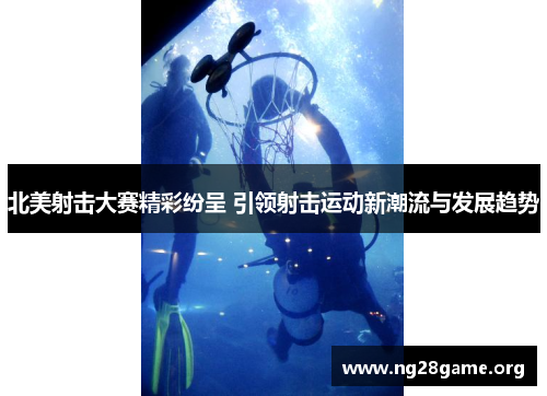 北美射击大赛精彩纷呈 引领射击运动新潮流与发展趋势 北美射击大赛精彩纷呈 引领射击运动新潮流与发展趋势