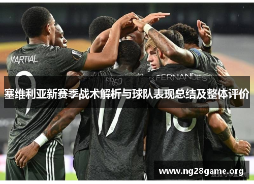 塞维利亚新赛季战术解析与球队表现总结及整体评价 塞维利亚新赛季战术解析与球队表现总结及整体评价