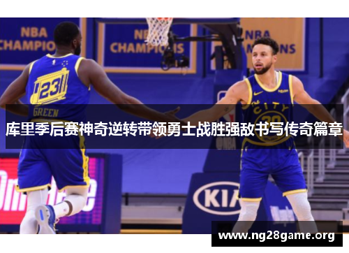 库里季后赛神奇逆转带领勇士战胜强敌书写传奇篇章 库里季后赛神奇逆转带领勇士战胜强敌书写传奇篇章