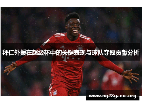拜仁外援在超级杯中的关键表现与球队夺冠贡献分析 拜仁外援在超级杯中的关键表现与球队夺冠贡献分析
