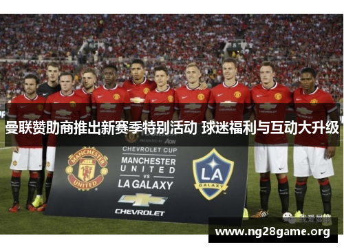 曼联赞助商推出新赛季特别活动 球迷福利与互动大升级 曼联赞助商推出新赛季特别活动 球迷福利与互动大升级