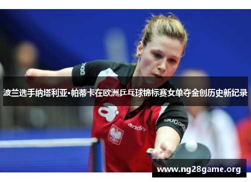 波兰选手纳塔利亚·帕蒂卡在欧洲乒乓球锦标赛女单夺金创历史新纪录 波兰选手纳塔利亚·帕蒂卡在欧洲乒乓球锦标赛女单夺金创历史新纪录