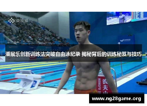 潘展乐创新训练法突破自由泳纪录 揭秘背后的训练秘笈与技巧 潘展乐创新训练法突破自由泳纪录 揭秘背后的训练秘笈与技巧