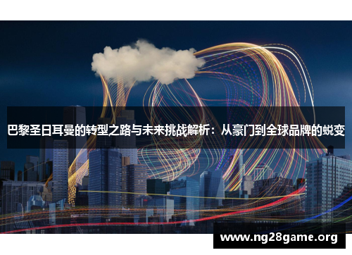巴黎圣日耳曼的转型之路与未来挑战解析:从豪门到全球品牌的蜕变 巴黎圣日耳曼的转型之路与未来挑战解析:从豪门到全球品牌的蜕变