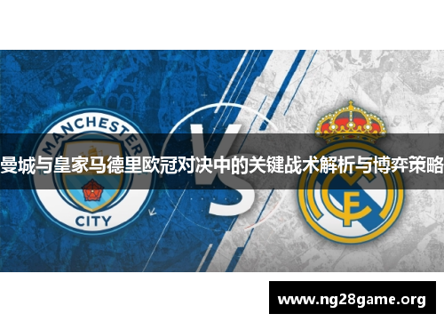 曼城与皇家马德里欧冠对决中的关键战术解析与博弈策略 曼城与皇家马德里欧冠对决中的关键战术解析与博弈策略