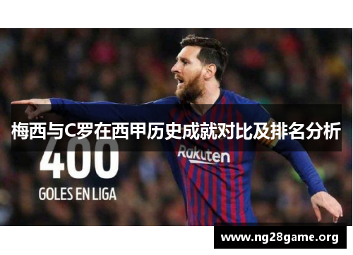 梅西与C罗在西甲历史成就对比及排名分析 梅西与C罗在西甲历史成就对比及排名分析