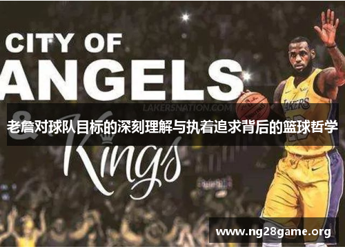 老詹对球队目标的深刻理解与执着追求背后的篮球哲学 老詹对球队目标的深刻理解与执着追求背后的篮球哲学