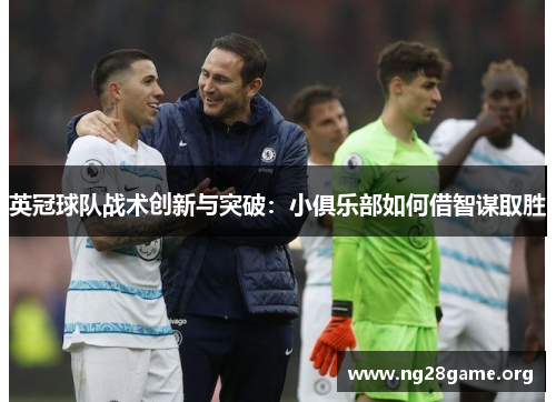 英冠球队战术创新与突破:小俱乐部如何借智谋取胜 英冠球队战术创新与突破:小俱乐部如何借智谋取胜
