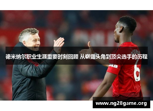 德米纳尔职业生涯重要时刻回顾 从崭露头角到顶尖选手的历程 德米纳尔职业生涯重要时刻回顾 从崭露头角到顶尖选手的历程