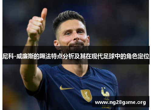 尼科-威廉斯的踢法特点分析及其在现代足球中的角色定位 尼科-威廉斯的踢法特点分析及其在现代足球中的角色定位