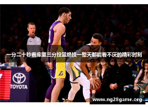 一分二十秒看库里三分投篮绝技一整天都能看不厌的精彩时刻 一分二十秒看库里三分投篮绝技一整天都能看不厌的精彩时刻