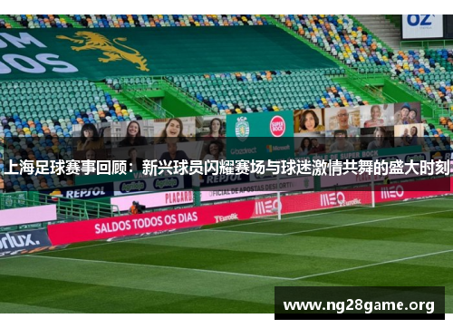 上海足球赛事回顾:新兴球员闪耀赛场与球迷激情共舞的盛大时刻 上海足球赛事回顾:新兴球员闪耀赛场与球迷激情共舞的盛大时刻