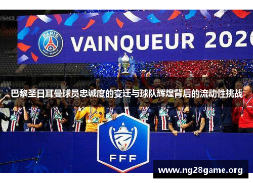 巴黎圣日耳曼球员忠诚度的变迁与球队辉煌背后的流动性挑战 巴黎圣日耳曼球员忠诚度的变迁与球队辉煌背后的流动性挑战