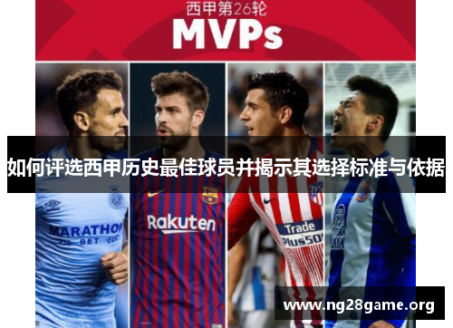 如何评选西甲历史最佳球员并揭示其选择标准与依据 如何评选西甲历史最佳球员并揭示其选择标准与依据
