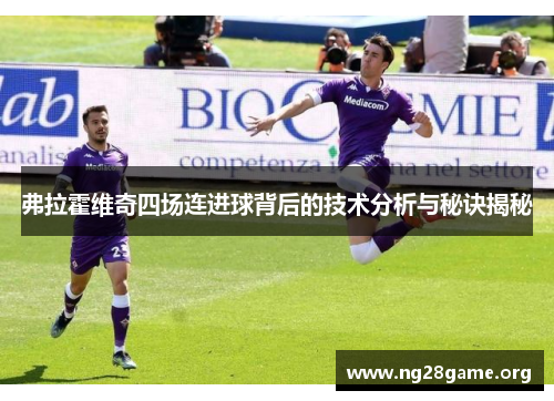 弗拉霍维奇四场连进球背后的技术分析与秘诀揭秘 弗拉霍维奇四场连进球背后的技术分析与秘诀揭秘