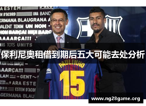 保利尼奥租借到期后五大可能去处分析 保利尼奥租借到期后五大可能去处分析