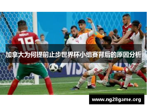加拿大为何提前止步世界杯小组赛背后的原因分析 加拿大为何提前止步世界杯小组赛背后的原因分析