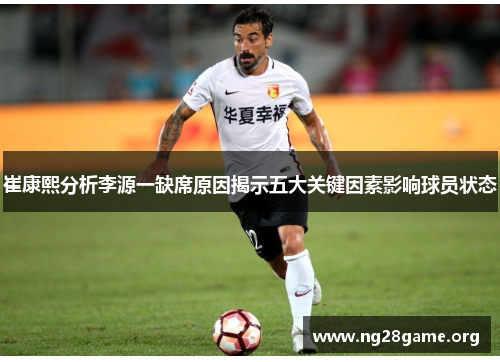 崔康熙分析李源一缺席原因揭示五大关键因素影响球员状态 崔康熙分析李源一缺席原因揭示五大关键因素影响球员状态