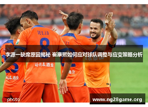 李源一缺席原因揭秘 崔康熙如何应对球队调整与应变策略分析 李源一缺席原因揭秘 崔康熙如何应对球队调整与应变策略分析