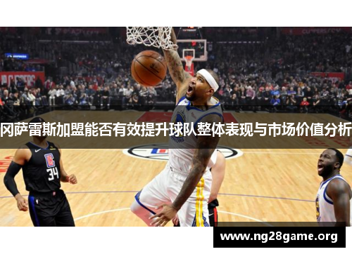 冈萨雷斯加盟能否有效提升球队整体表现与市场价值分析 冈萨雷斯加盟能否有效提升球队整体表现与市场价值分析