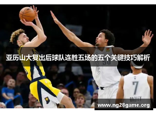 亚历山大复出后球队连胜五场的五个关键技巧解析 亚历山大复出后球队连胜五场的五个关键技巧解析