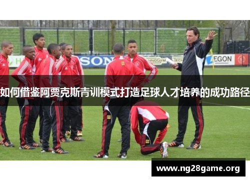 如何借鉴阿贾克斯青训模式打造足球人才培养的成功路径 如何借鉴阿贾克斯青训模式打造足球人才培养的成功路径