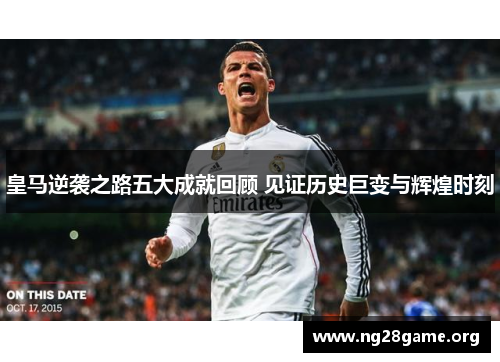 皇马逆袭之路五大成就回顾 见证历史巨变与辉煌时刻 皇马逆袭之路五大成就回顾 见证历史巨变与辉煌时刻