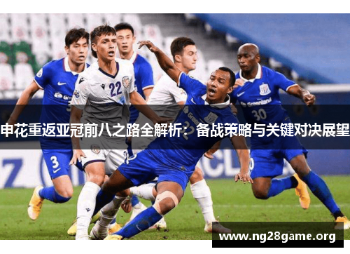 申花重返亚冠前八之路全解析:备战策略与关键对决展望 申花重返亚冠前八之路全解析:备战策略与关键对决展望