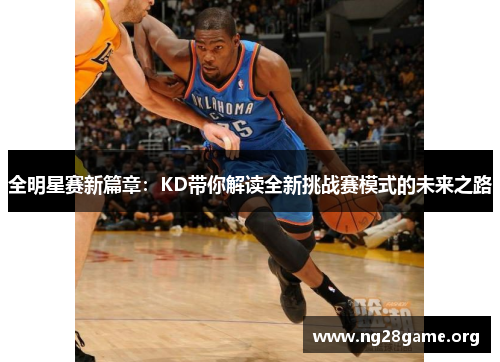 全明星赛新篇章:KD带你解读全新挑战赛模式的未来之路 全明星赛新篇章:KD带你解读全新挑战赛模式的未来之路