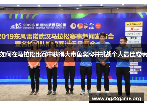 如何在马拉松比赛中获得大带鱼奖牌并挑战个人最佳成绩 如何在马拉松比赛中获得大带鱼奖牌并挑战个人最佳成绩