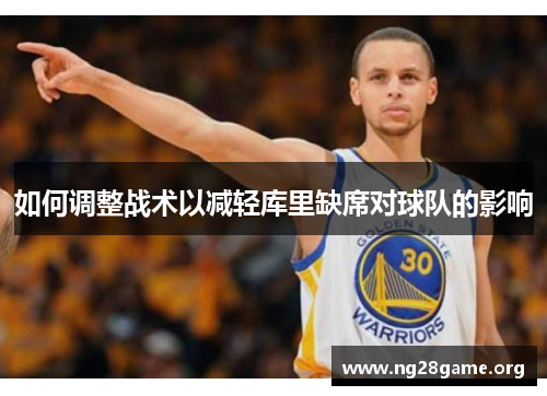 如何调整战术以减轻库里缺席对球队的影响 如何调整战术以减轻库里缺席对球队的影响