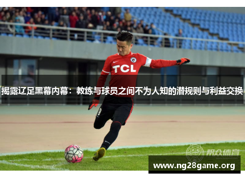 揭露辽足黑幕内幕:教练与球员之间不为人知的潜规则与利益交换 揭露辽足黑幕内幕:教练与球员之间不为人知的潜规则与利益交换