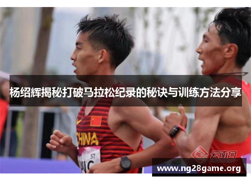 杨绍辉揭秘打破马拉松纪录的秘诀与训练方法分享 杨绍辉揭秘打破马拉松纪录的秘诀与训练方法分享