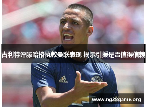 古利特评滕哈格执教曼联表现 揭示引援是否值得信赖 古利特评滕哈格执教曼联表现 揭示引援是否值得信赖
