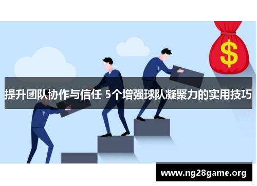 提升团队协作与信任 5个增强球队凝聚力的实用技巧 提升团队协作与信任 5个增强球队凝聚力的实用技巧