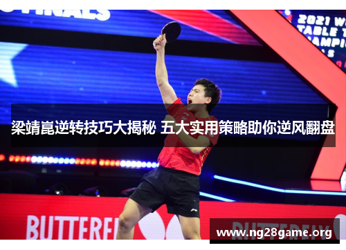 梁靖崑逆转技巧大揭秘 五大实用策略助你逆风翻盘 梁靖崑逆转技巧大揭秘 五大实用策略助你逆风翻盘