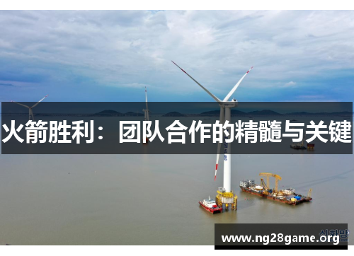 火箭胜利:团队合作的精髓与关键 火箭胜利:团队合作的精髓与关键