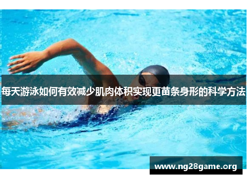 每天游泳如何有效减少肌肉体积实现更苗条身形的科学方法 每天游泳如何有效减少肌肉体积实现更苗条身形的科学方法