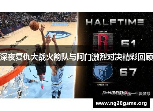 深夜复仇大战火箭队与阿门激烈对决精彩回顾 深夜复仇大战火箭队与阿门激烈对决精彩回顾