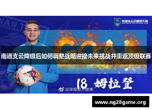 南通支云降级后如何调整战略迎接未来挑战并重返顶级联赛
