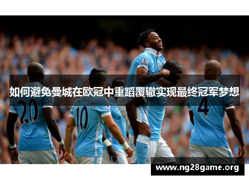 如何避免曼城在欧冠中重蹈覆辙实现最终冠军梦想 如何避免曼城在欧冠中重蹈覆辙实现最终冠军梦想