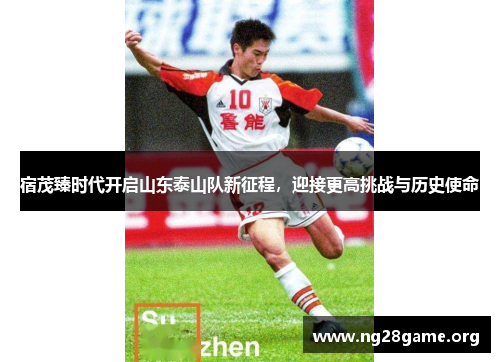 宿茂臻时代开启山东泰山队新征程,迎接更高挑战与历史使命 宿茂臻时代开启山东泰山队新征程,迎接更高挑战与历史使命