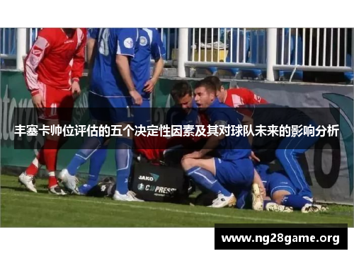 丰塞卡帅位评估的五个决定性因素及其对球队未来的影响分析 丰塞卡帅位评估的五个决定性因素及其对球队未来的影响分析