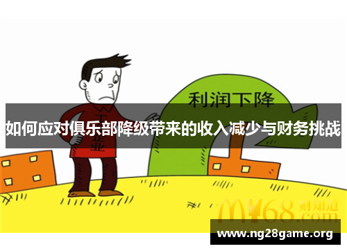 如何应对俱乐部降级带来的收入减少与财务挑战 如何应对俱乐部降级带来的收入减少与财务挑战